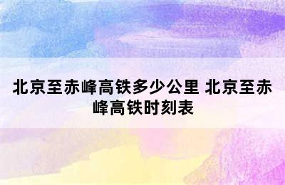 北京至赤峰高铁多少公里 北京至赤峰高铁时刻表